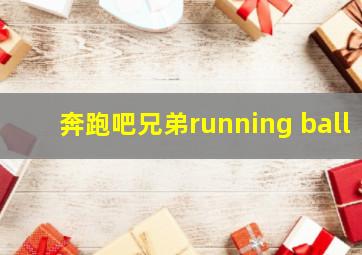 奔跑吧兄弟running ball